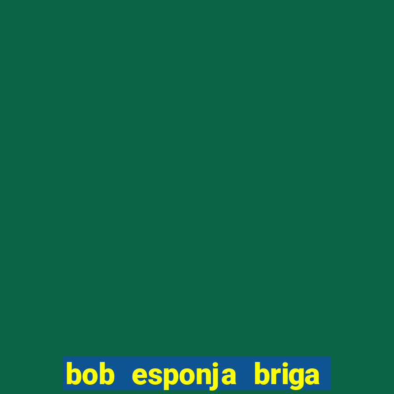 bob esponja briga nos corais